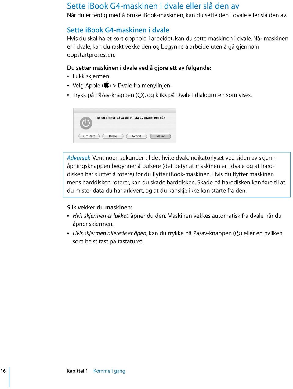 Når maskinen er i dvale, kan du raskt vekke den og begynne å arbeide uten å gå gjennom oppstartprosessen. Du setter maskinen i dvale ved å gjøre ett av følgende: Â Lukk skjermen.