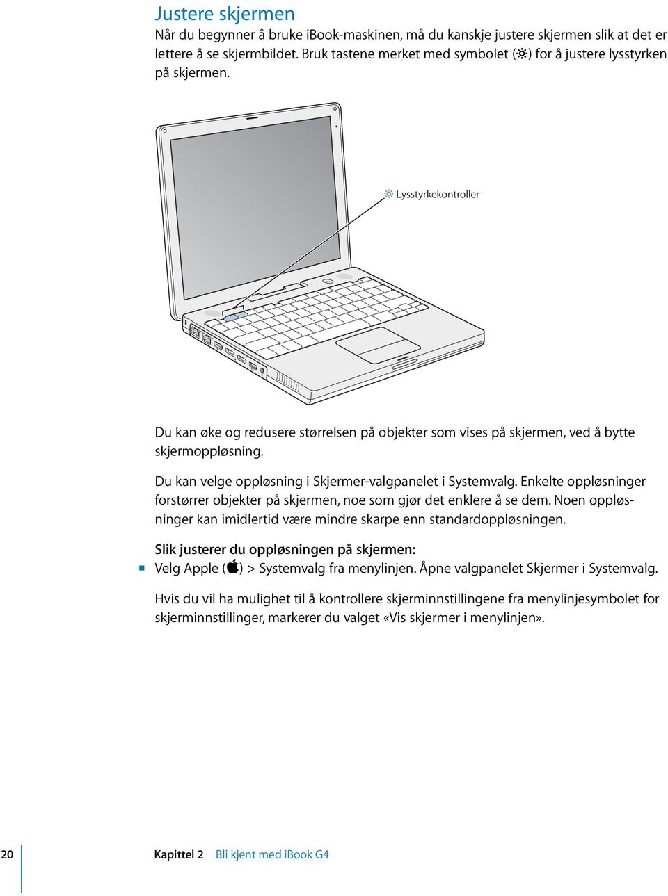 Du kan velge oppløsning i Skjermer-valgpanelet i Systemvalg. Enkelte oppløsninger forstørrer objekter på skjermen, noe som gjør det enklere å se dem.