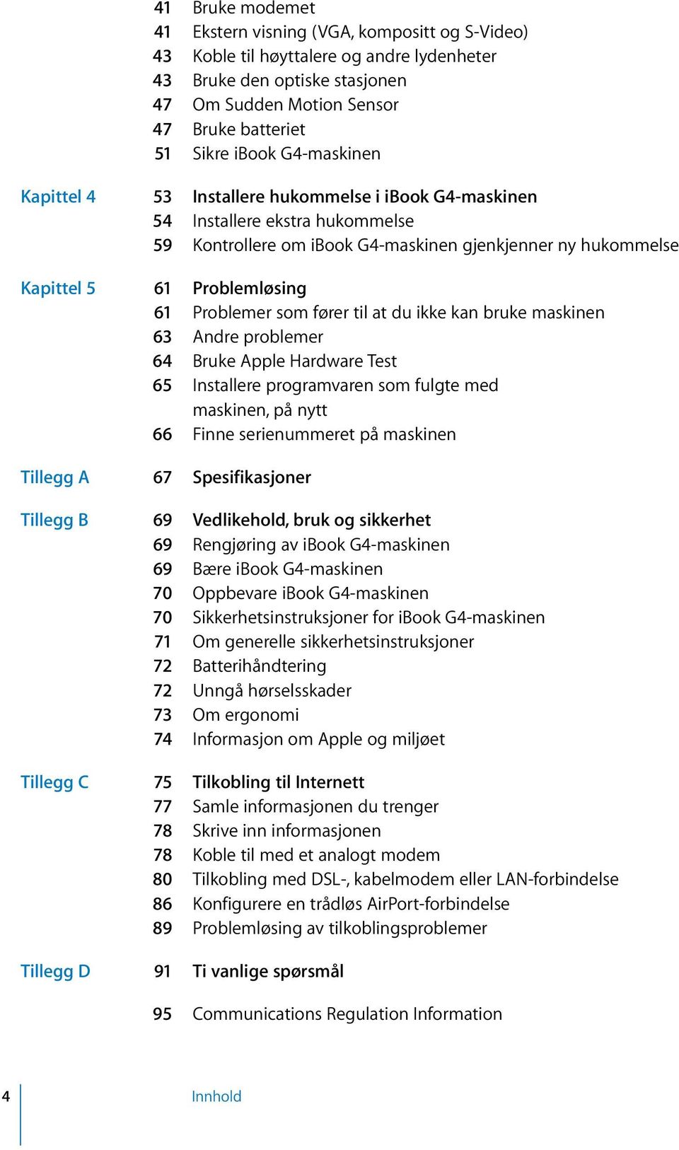 Problemer som fører til at du ikke kan bruke maskinen 63 Andre problemer 64 Bruke Apple Hardware Test 65 Installere programvaren som fulgte med maskinen, på nytt 66 Finne serienummeret på maskinen