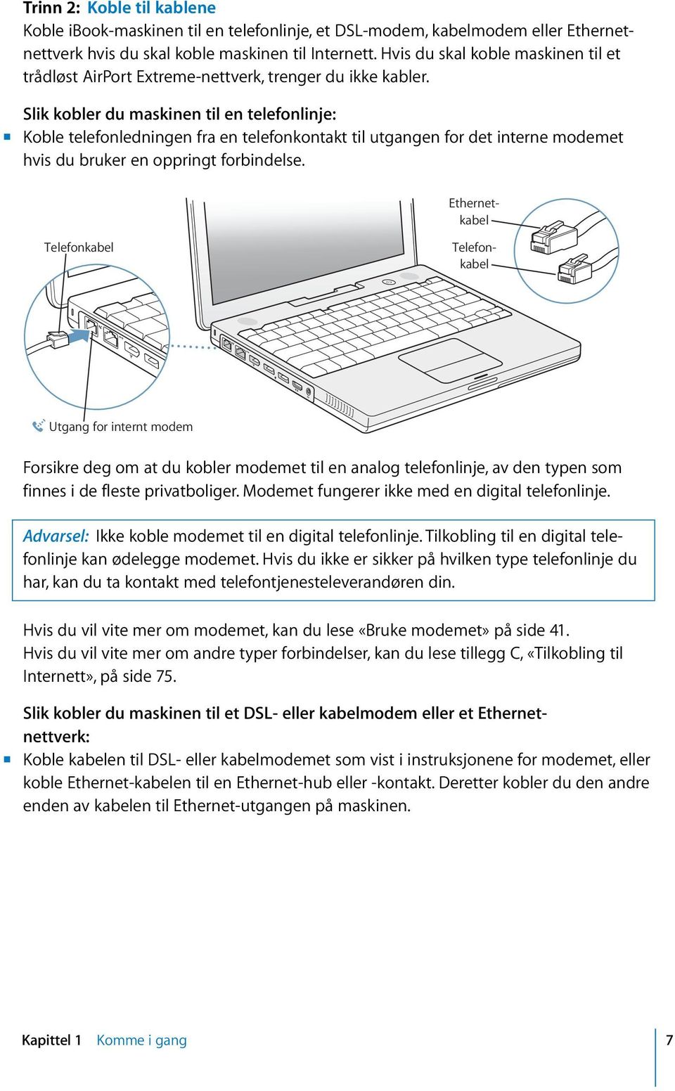 Slik kobler du maskinen til en telefonlinje: m Koble telefonledningen fra en telefonkontakt til utgangen for det interne modemet hvis du bruker en oppringt forbindelse.