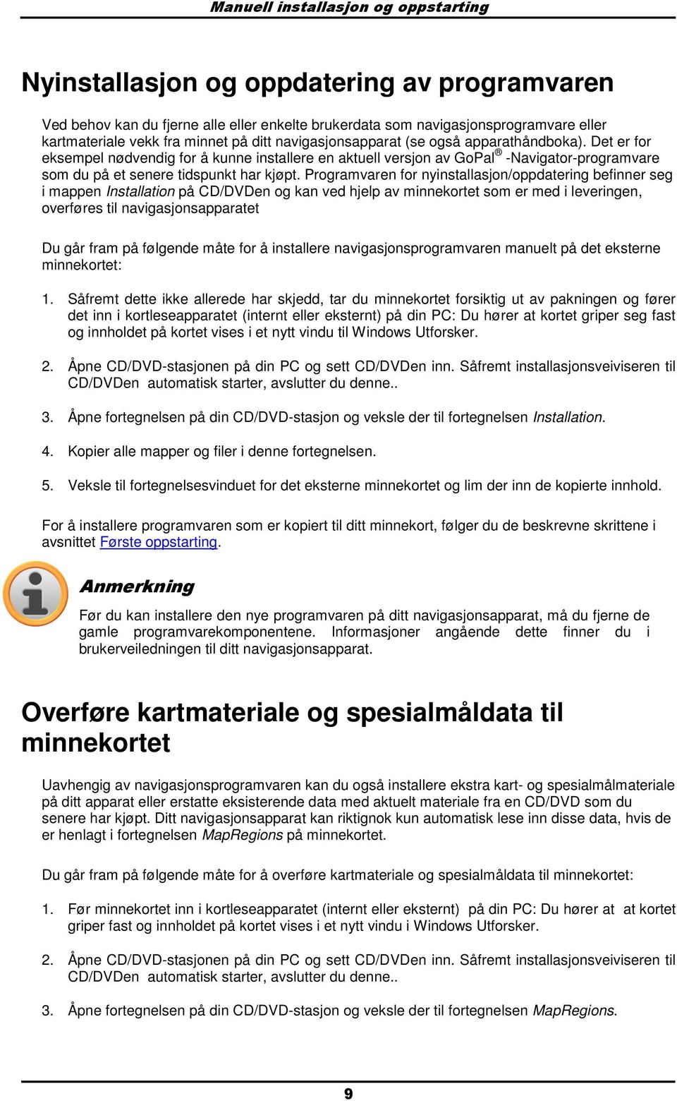 Programvaren for nyinstallasjon/oppdatering befinner seg i mappen Installation på CD/DVDen og kan ved hjelp av minnekortet som er med i leveringen, overføres til navigasjonsapparatet Du går fram på