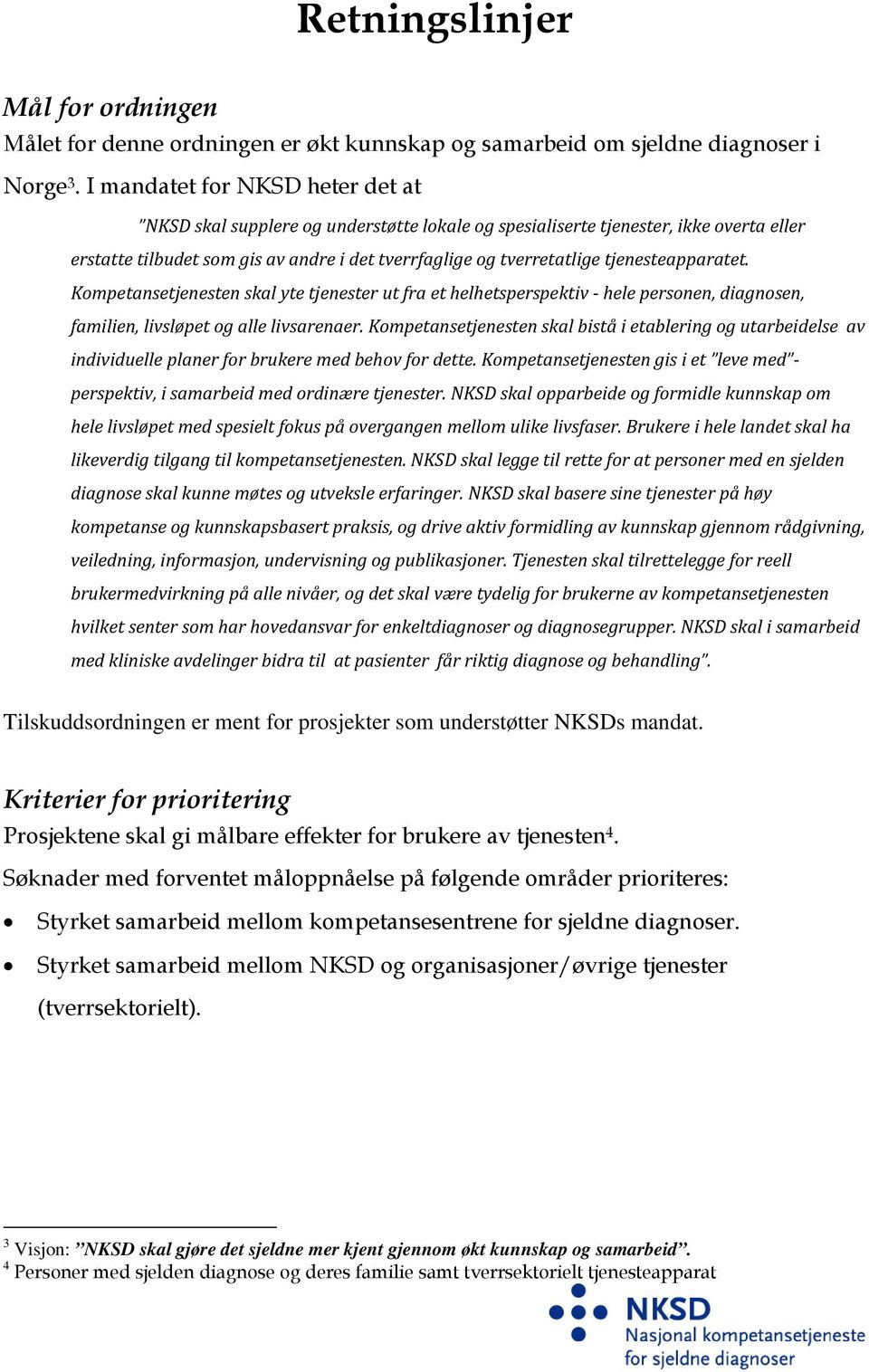 tjenesteapparatet. Kompetansetjenesten skal yte tjenester ut fra et helhetsperspektiv hele personen, diagnosen, familien, livsløpet og alle livsarenaer.