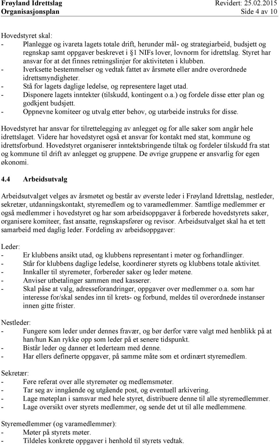 - Stå for lagets daglige ledelse, og representere laget utad. - Disponere lagets inntekter (tilskudd, kontingent o.a.) og fordele disse etter plan og godkjent budsjett.