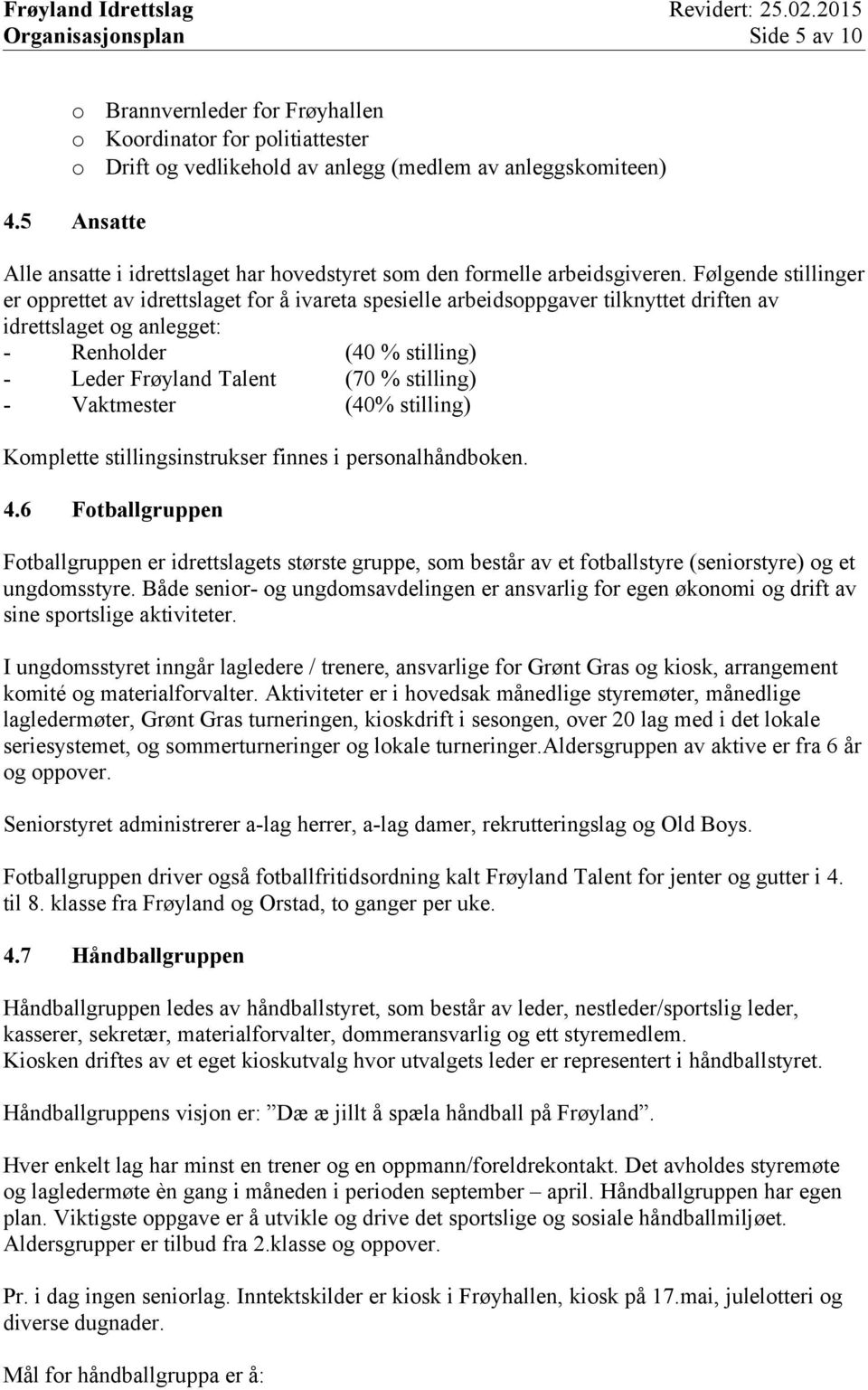 Følgende stillinger er opprettet av idrettslaget for å ivareta spesielle arbeidsoppgaver tilknyttet driften av idrettslaget og anlegget: - Renholder (40 % stilling) - Leder Frøyland Talent (70 %