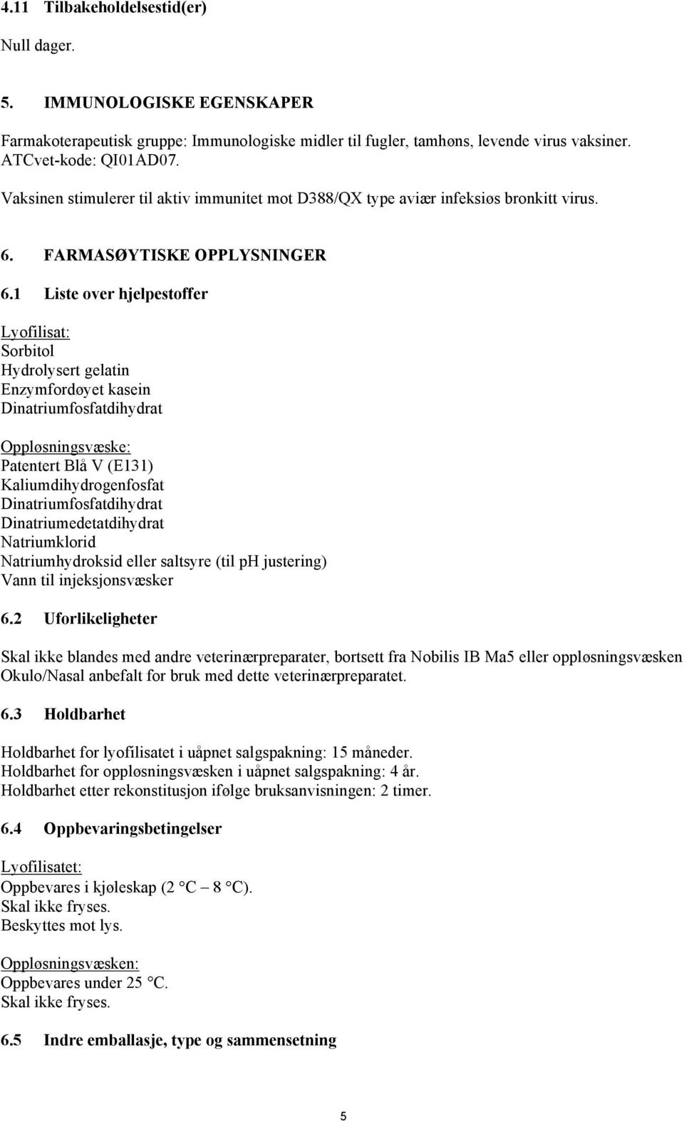 1 Liste over hjelpestoffer Lyofilisat: Sorbitol Hydrolysert gelatin Enzymfordøyet kasein Dinatriumfosfatdihydrat Oppløsningsvæske: Patentert Blå V (E131) Kaliumdihydrogenfosfat