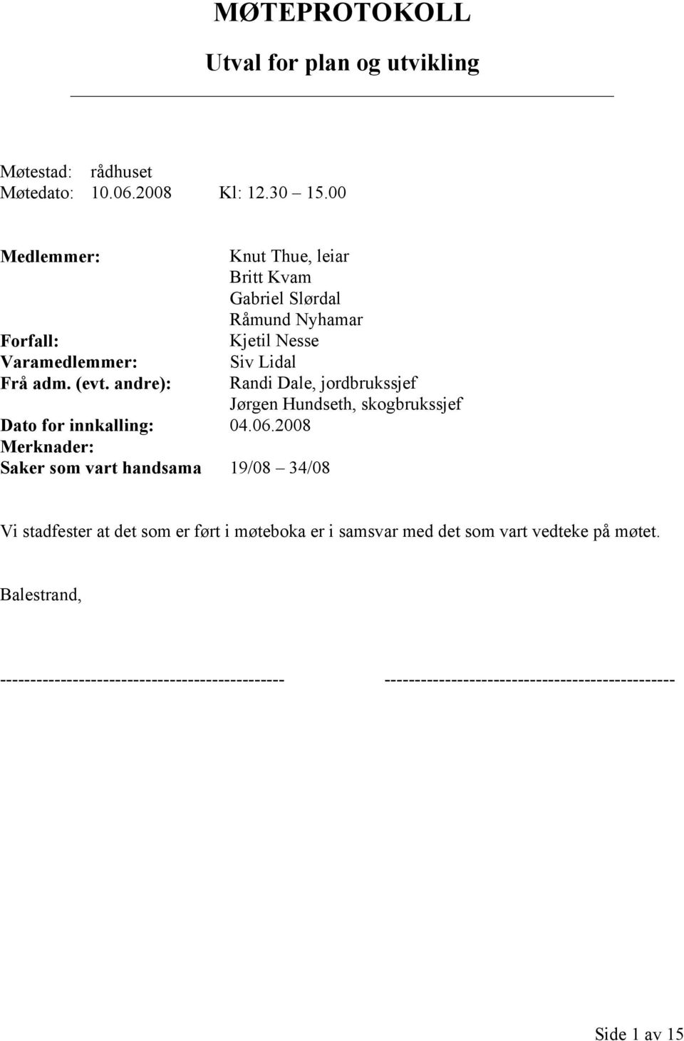 2008 Merknader: Saker som vart handsama 19/08 34/08 Siv Lidal Randi Dale, jordbrukssjef Jørgen Hundseth, skogbrukssjef Vi stadfester at det som er