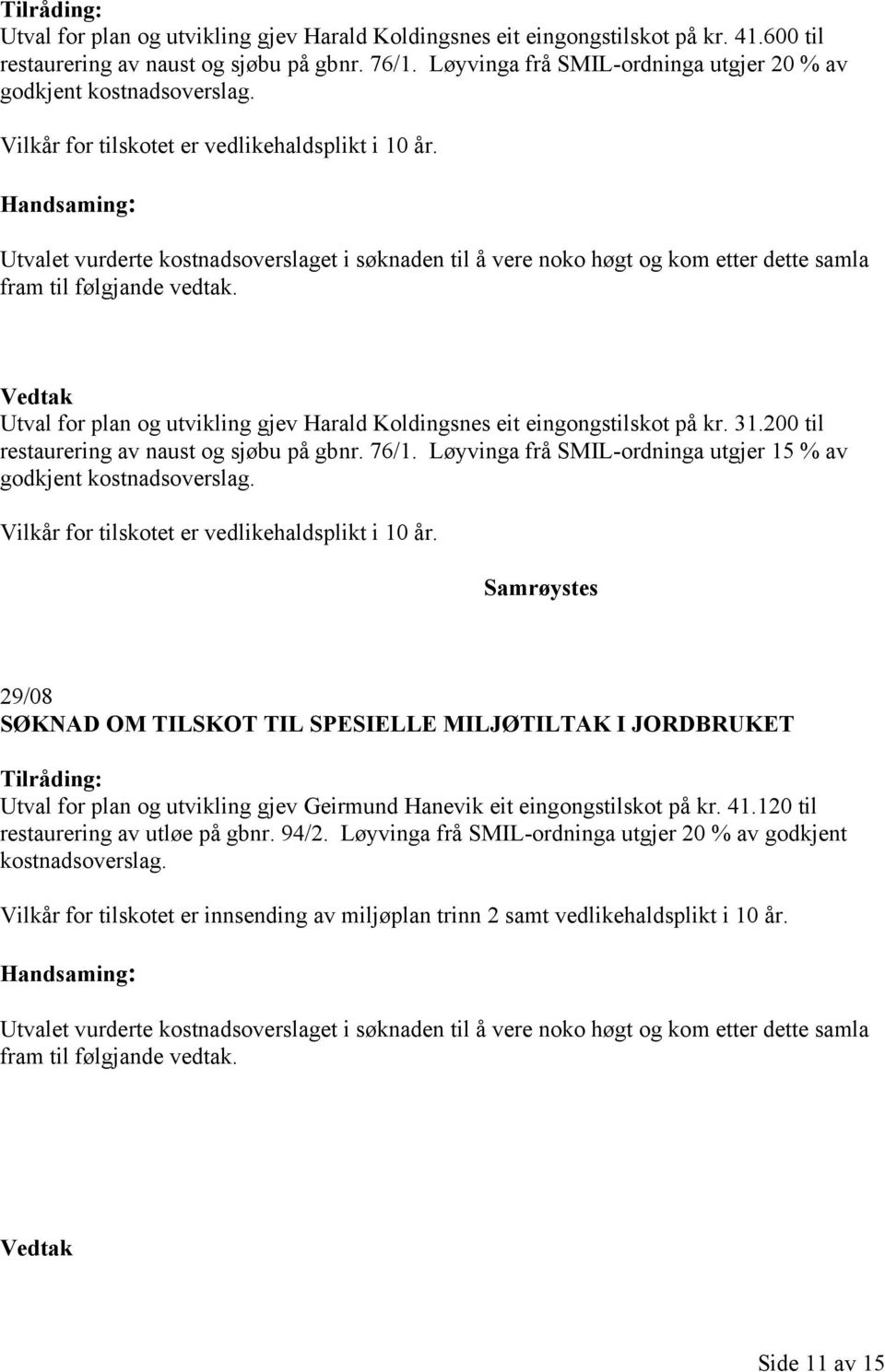 Utval for plan og utvikling gjev Harald Koldingsnes eit eingongstilskot på kr. 31.200 til restaurering av naust og sjøbu på gbnr. 76/1.