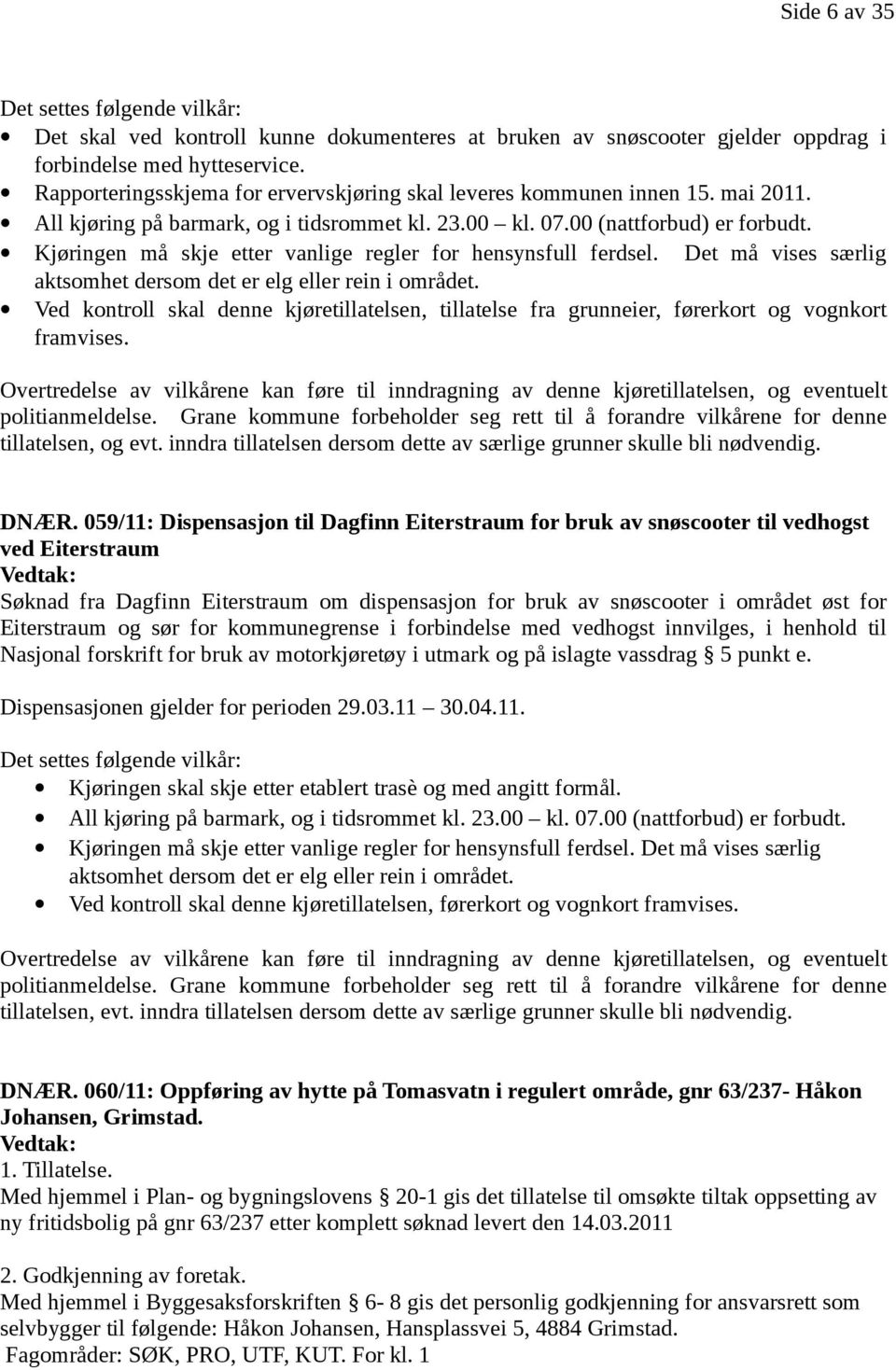 Kjøringen må skje etter vanlige regler for hensynsfull ferdsel. Det må vises særlig aktsomhet dersom det er elg eller rein i området.