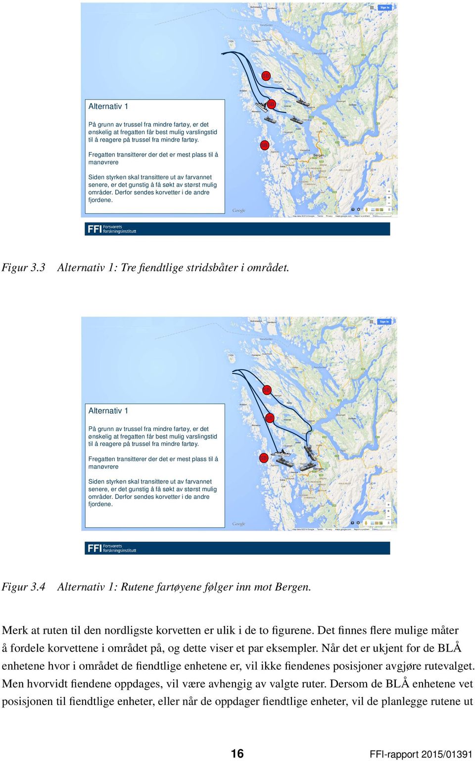 Derfor sendes korvetter i de andre fjordene. Figur 3.3 Alternativ 1: Tre fiendtlige stridsbåter i området.   Derfor sendes korvetter i de andre fjordene. Figur 3.4 Alternativ 1: Rutene fartøyene følger inn mot Bergen.