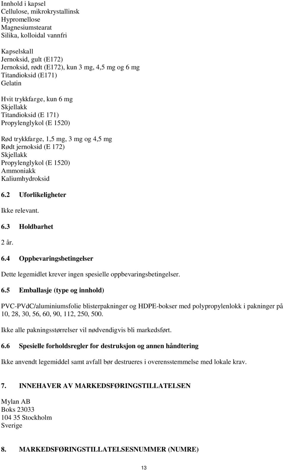 Kaliumhydroksid 6.2 Uforlikeligheter Ikke relevant. 6.3 Holdbarhet 2 år. 6.4 Oppbevaringsbetingelser Dette legemidlet krever ingen spesielle oppbevaringsbetingelser. 6.5 Emballasje (type og innhold) PVC-PVdC/aluminiumsfolie blisterpakninger og HDPE-bokser med polypropylenlokk i pakninger på 1, 28, 3, 56, 6, 9, 112, 25, 5.