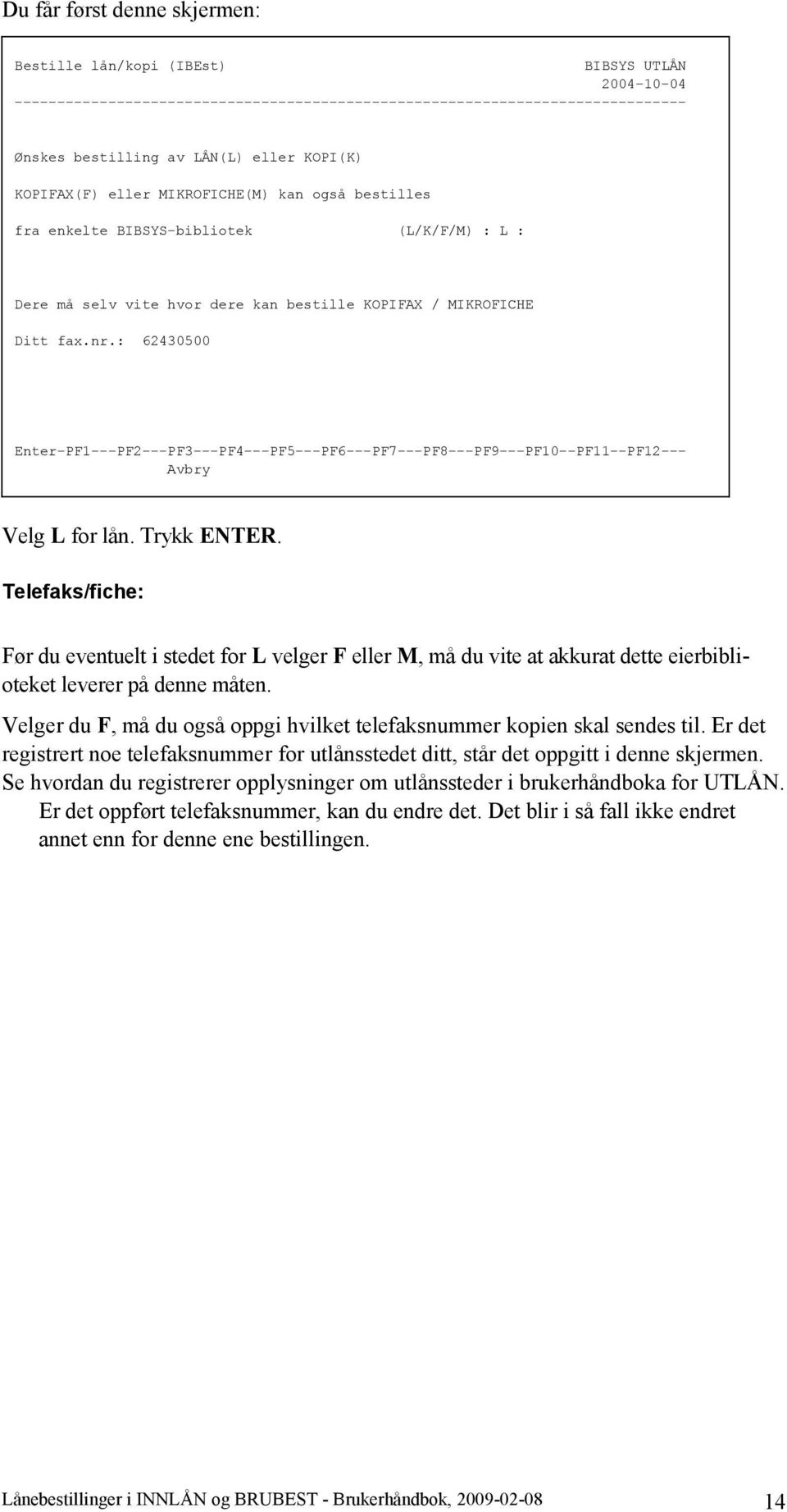 : 62430500 Avbry Velg L for lån. Trykk ENTER. Telefaks/fiche: Før du eventuelt i stedet for L velger F eller M, må du vite at akkurat dette eierbiblioteket leverer på denne måten.