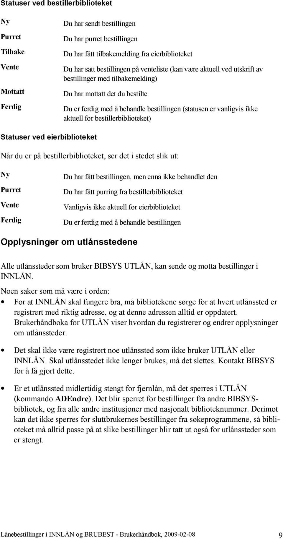 bestillerbiblioteket) Statuser ved eierbiblioteket Når du er på bestillerbiblioteket, ser det i stedet slik ut: Ny Purret Vente Ferdig Du har fått bestillingen, men ennå ikke behandlet den Du har