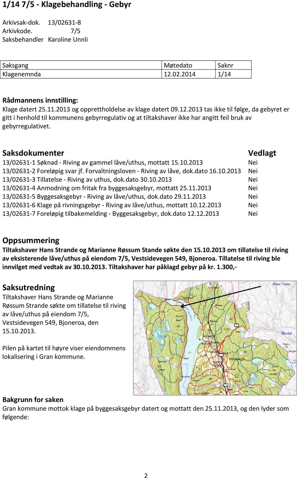 Saksdokumenter 13/02631 1 Søknad Riving av gammel låve/uthus, mottatt 15.10.2013 13/02631 2 Foreløpig svar jf. Forvaltningsloven Riving av låve, dok.dato 16.10.2013 13/02631 3 Tillatelse Riving av uthus, dok.