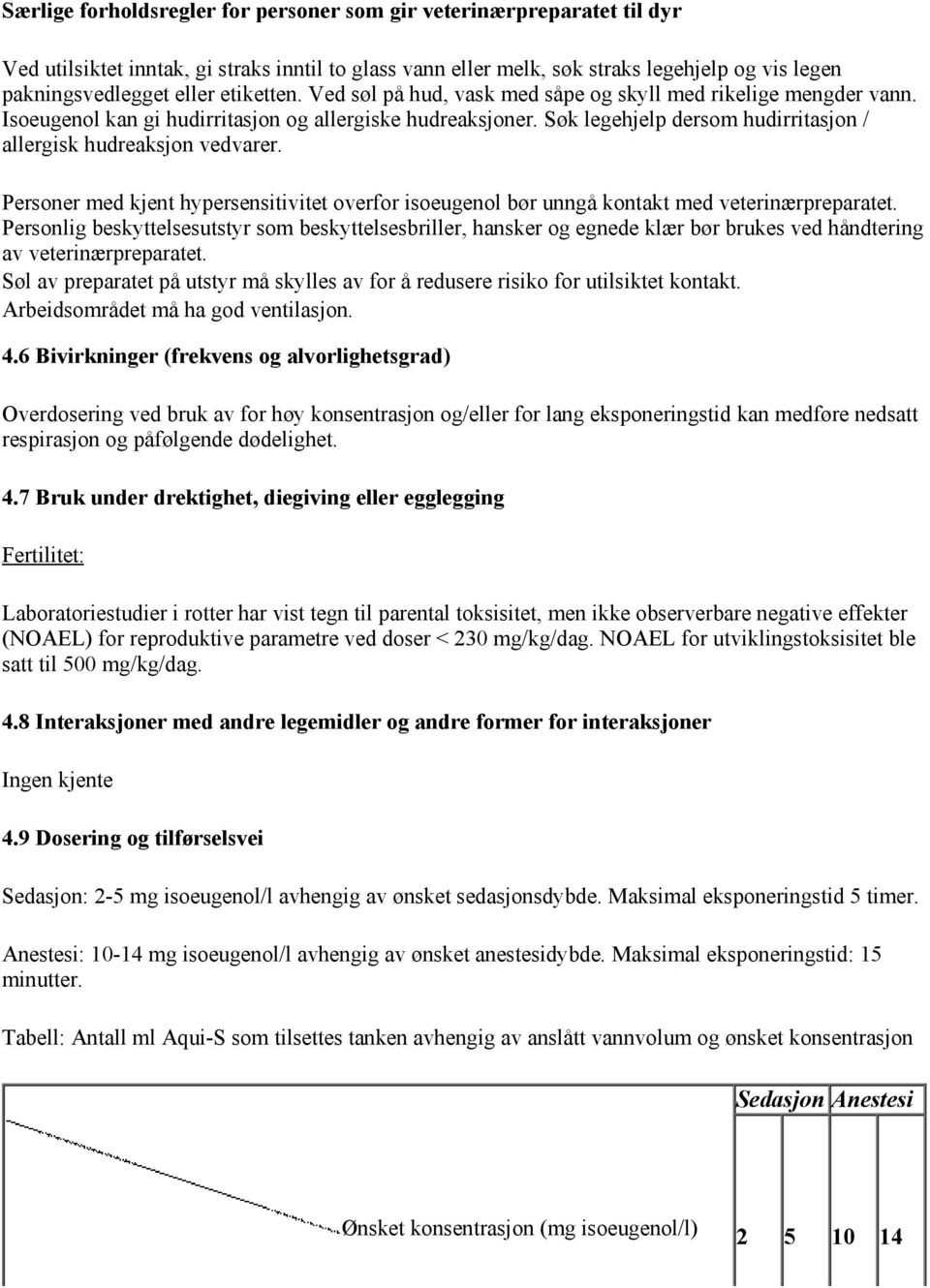 Søk legehjelp dersom hudirritasjon / allergisk hudreaksjon vedvarer. Personer med kjent hypersensitivitet overfor isoeugenol bør unngå kontakt med veterinærpreparatet.