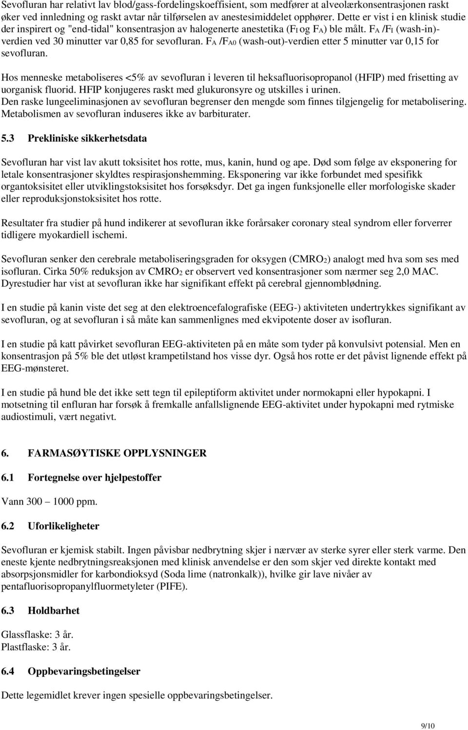 FA /FA0 (wash-out)-verdien etter 5 minutter var 0,15 for sevofluran. Hos menneske metaboliseres <5% av sevofluran i leveren til heksafluorisopropanol (HFIP) med frisetting av uorganisk fluorid.