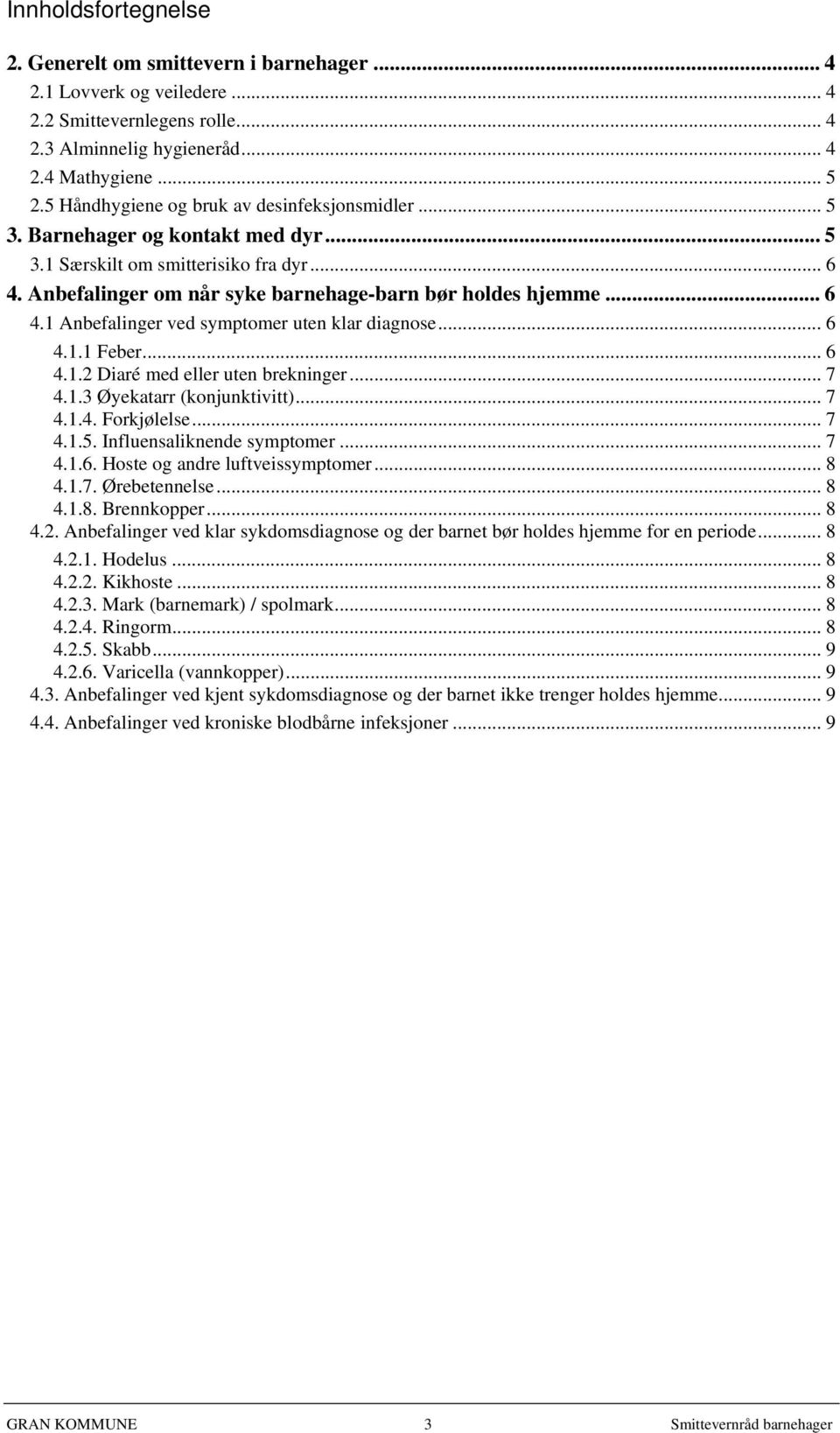 .. 6 4.1.1 Feber... 6 4.1.2 Diaré med eller uten brekninger... 7 4.1.3 Øyekatarr (konjunktivitt)... 7 4.1.4. Forkjølelse... 7 4.1.5. Influensaliknende symptomer... 7 4.1.6. Hoste og andre luftveissymptomer.