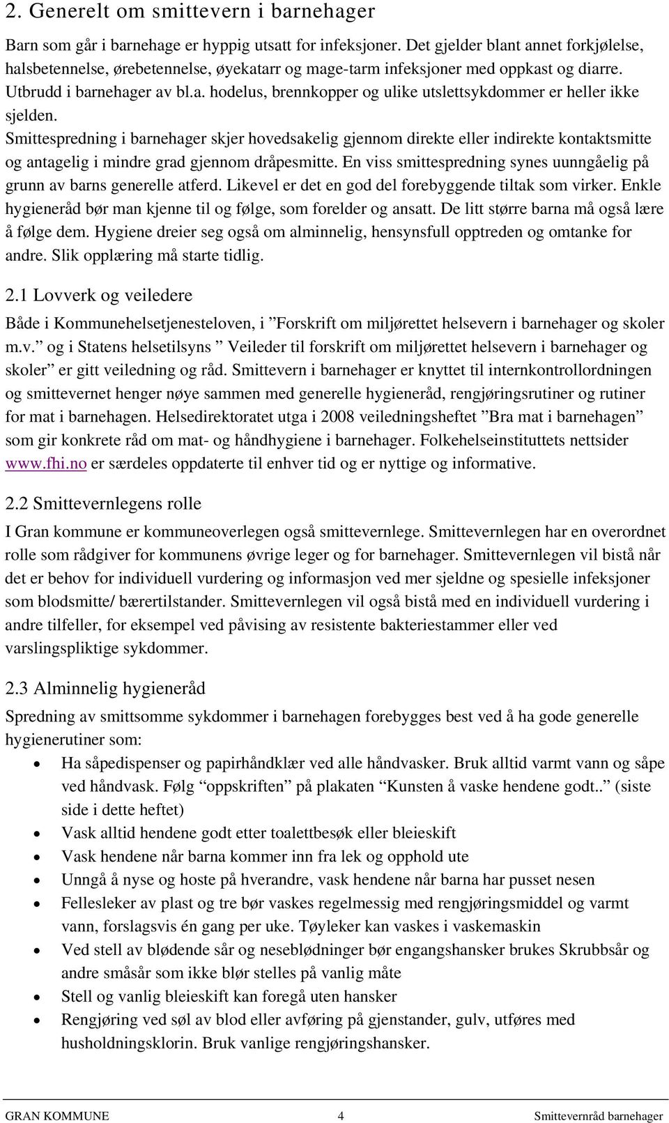 Smittespredning i barnehager skjer hovedsakelig gjennom direkte eller indirekte kontaktsmitte og antagelig i mindre grad gjennom dråpesmitte.