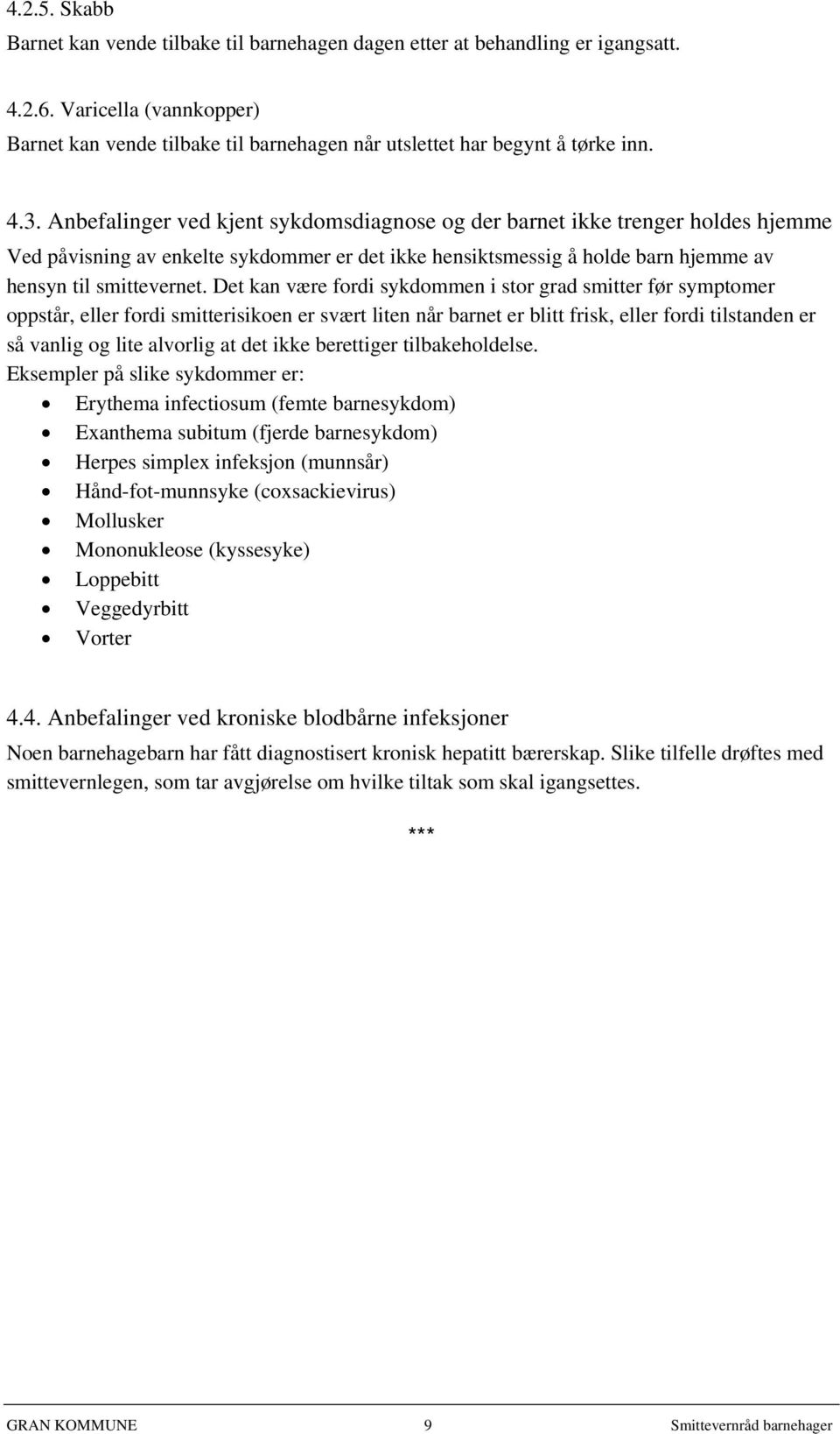 Det kan være fordi sykdommen i stor grad smitter før symptomer oppstår, eller fordi smitterisikoen er svært liten når barnet er blitt frisk, eller fordi tilstanden er så vanlig og lite alvorlig at