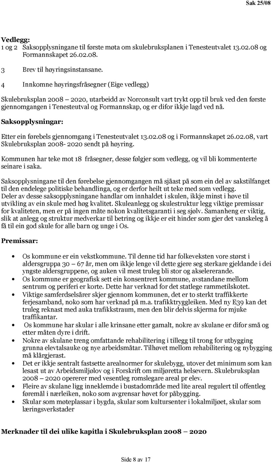 lagd ved nå. Saksopplysningar: Etter ein førebels gjennomgang i Tenesteutvalet 13.02.08 og i Formannskapet 26.02.08, vart Skulebruksplan 2008-2020 sendt på høyring.