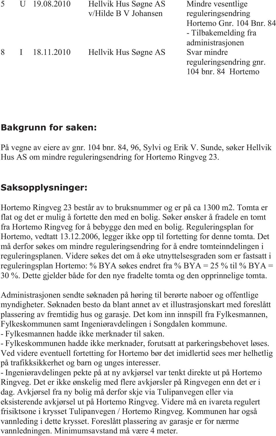 Saksopplysninger: Hortemo Ringveg 23 består av to bruksnummer og er på ca 1300 m2. Tomta er flat og det er mulig å fortette den med en bolig.