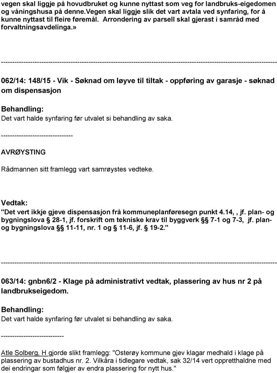 » 062/14: 148/15 - Vik - Søknad om løyve til tiltak - oppføring av garasje - søknad om dispensasjon Det vart halde synfaring før utvalet si behandling av saka.