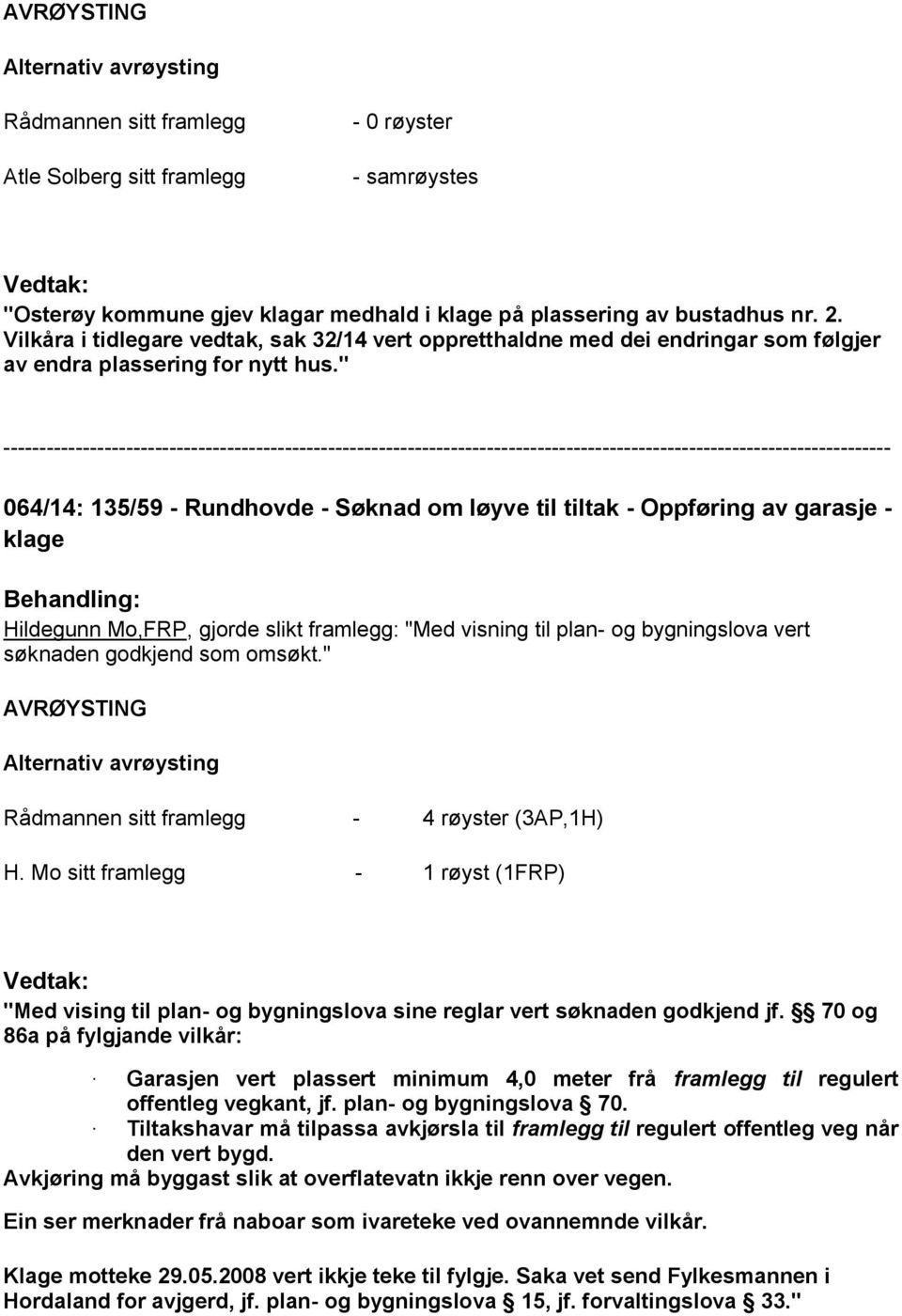 " 064/14: 135/59 - Rundhovde - Søknad om løyve til tiltak - Oppføring av garasje - klage Hildegunn Mo,FRP, gjorde slikt framlegg: "Med visning til plan- og bygningslova vert søknaden godkjend som