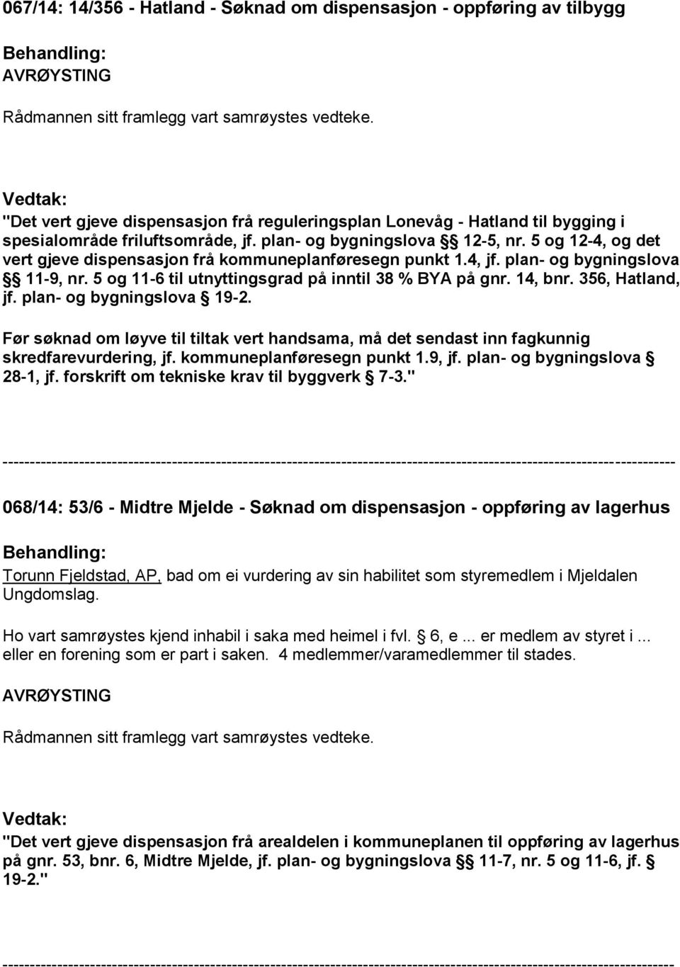 14, bnr. 356, Hatland, jf. plan- og bygningslova 19-2. Før søknad om løyve til tiltak vert handsama, må det sendast inn fagkunnig skredfarevurdering, jf. kommuneplanføresegn punkt 1.9, jf.