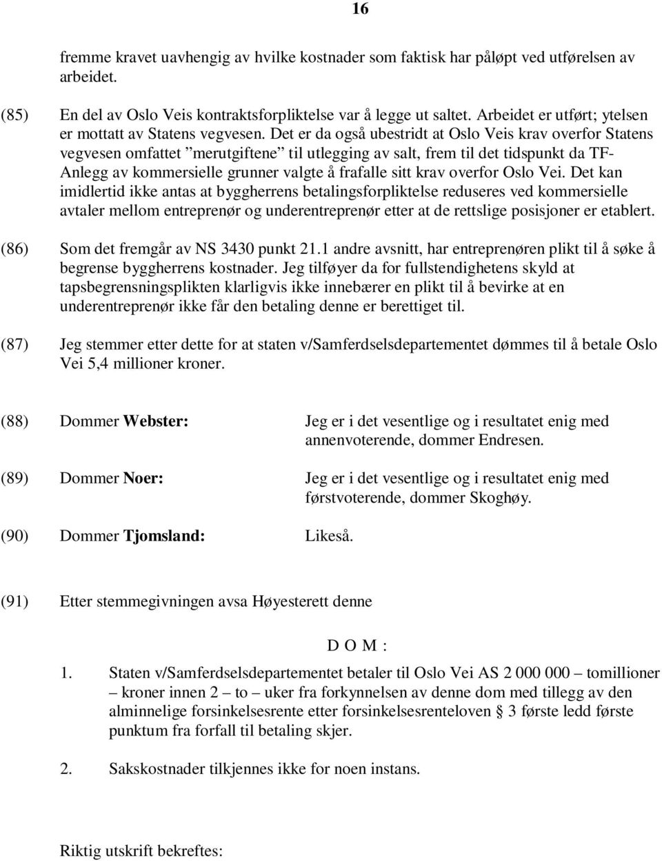 Det er da også ubestridt at Oslo Veis krav overfor Statens vegvesen omfattet merutgiftene til utlegging av salt, frem til det tidspunkt da TF- Anlegg av kommersielle grunner valgte å frafalle sitt