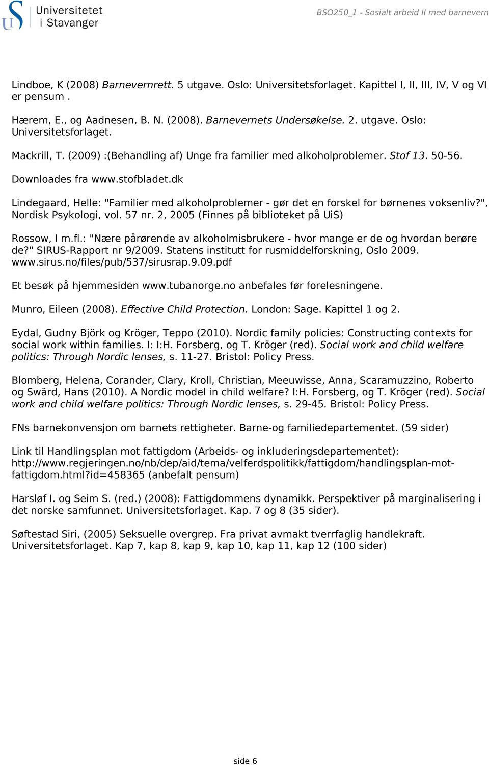 dk Lindegaard, Helle: "Familier med alkoholproblemer - gør det en forskel for børnenes voksenliv?", Nordisk Psykologi, vol. 57 nr. 2, 2005 (Finnes på biblioteket på UiS) Rossow, I m.fl.