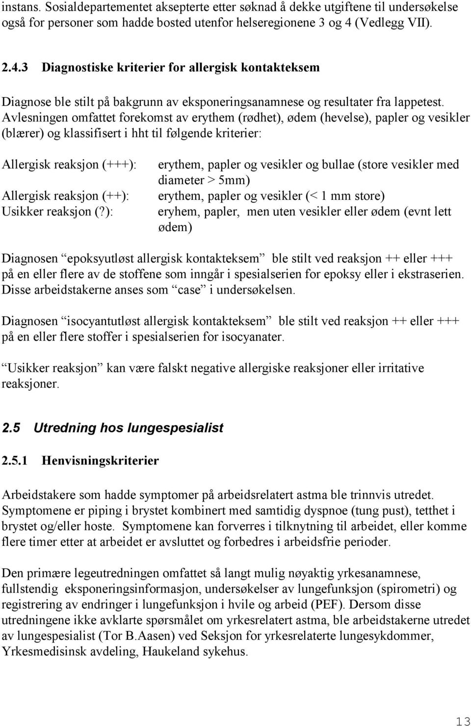 Avlesningen omfattet forekomst av erythem (rødhet), ødem (hevelse), papler og vesikler (blærer) og klassifisert i hht til følgende kriterier: Allergisk reaksjon (+++): Allergisk reaksjon (++):