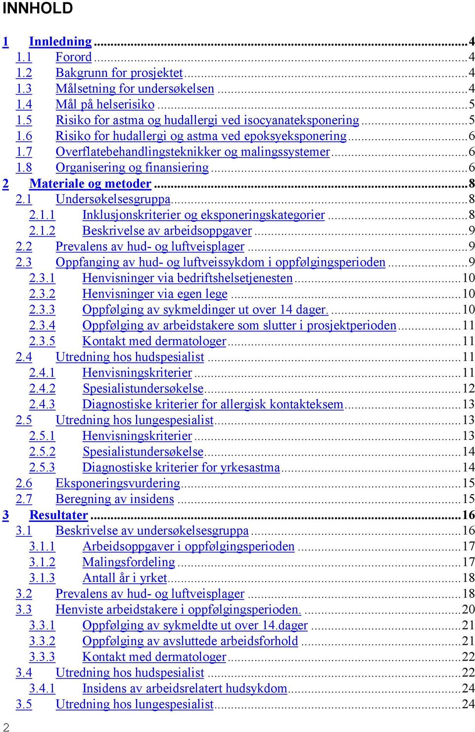 ..8 2.1.2 Beskrivelse av arbeidsoppgaver...9 2.2 Prevalens av hud- og luftveisplager...9 2.3 Oppfanging av hud- og luftveissykdom i oppfølgingsperioden...9 2.3.1 Henvisninger via bedriftshelsetjenesten.