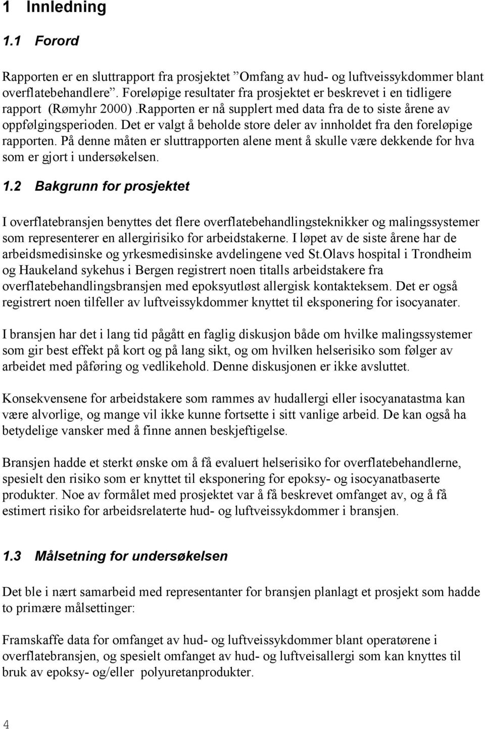 Det er valgt å beholde store deler av innholdet fra den foreløpige rapporten. På denne måten er sluttrapporten alene ment å skulle være dekkende for hva som er gjort i undersøkelsen. 1.