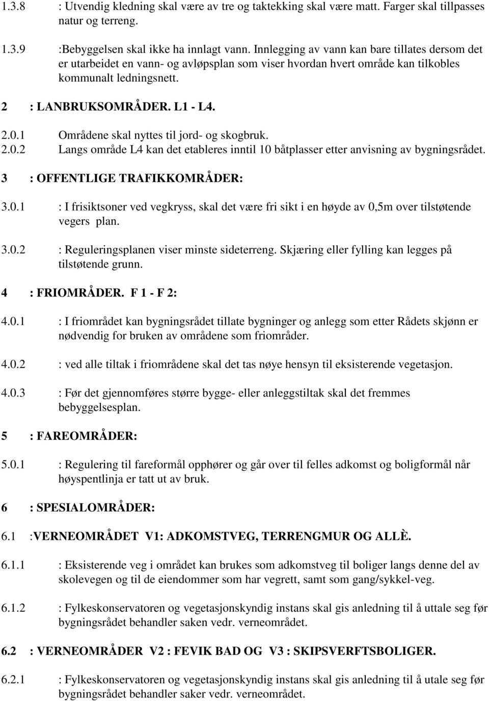 1 Områdene skal nyttes til jord- og skogbruk. 2.0.2 Langs område L4 kan det etableres inntil 10 båtplasser etter anvisning av bygningsrådet. 3 : OFFENTLIGE TRAFIKKOMRÅDER: 3.0.1 : I frisiktsoner ved vegkryss, skal det være fri sikt i en høyde av 0,5m over tilstøtende vegers plan.