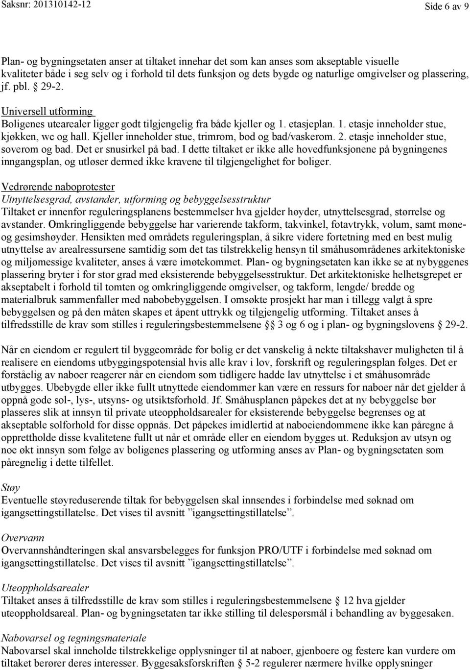 Kjeller inneholder stue, trimrom, bod og bad/vaskerom. 2. etasje inneholder stue, soverom og bad. Det er snusirkel på bad.