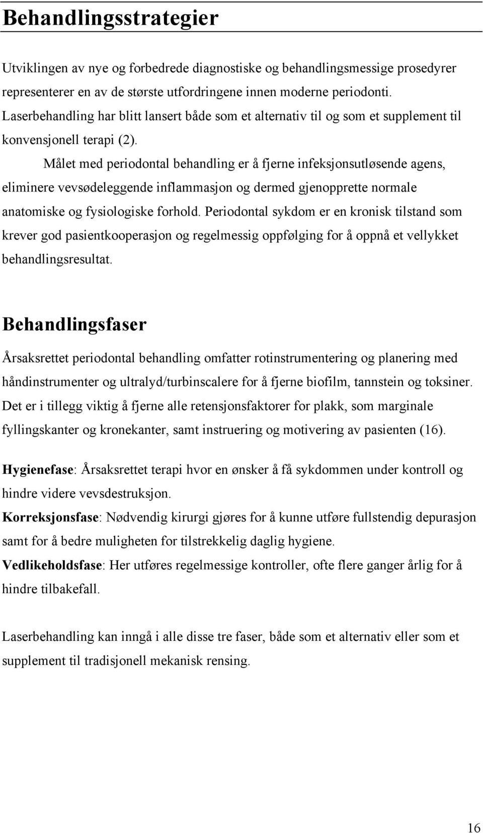 Målet med periodontal behandling er å fjerne infeksjonsutløsende agens, eliminere vevsødeleggende inflammasjon og dermed gjenopprette normale anatomiske og fysiologiske forhold.