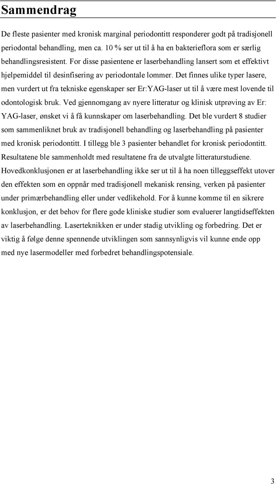 Det finnes ulike typer lasere, men vurdert ut fra tekniske egenskaper ser Er:YAG-laser ut til å være mest lovende til odontologisk bruk.