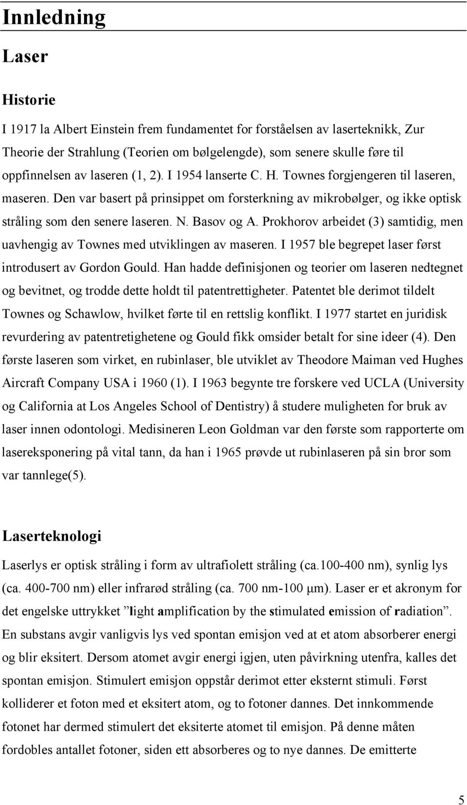 Basov og A. Prokhorov arbeidet (3) samtidig, men uavhengig av Townes med utviklingen av maseren. I 1957 ble begrepet laser først introdusert av Gordon Gould.