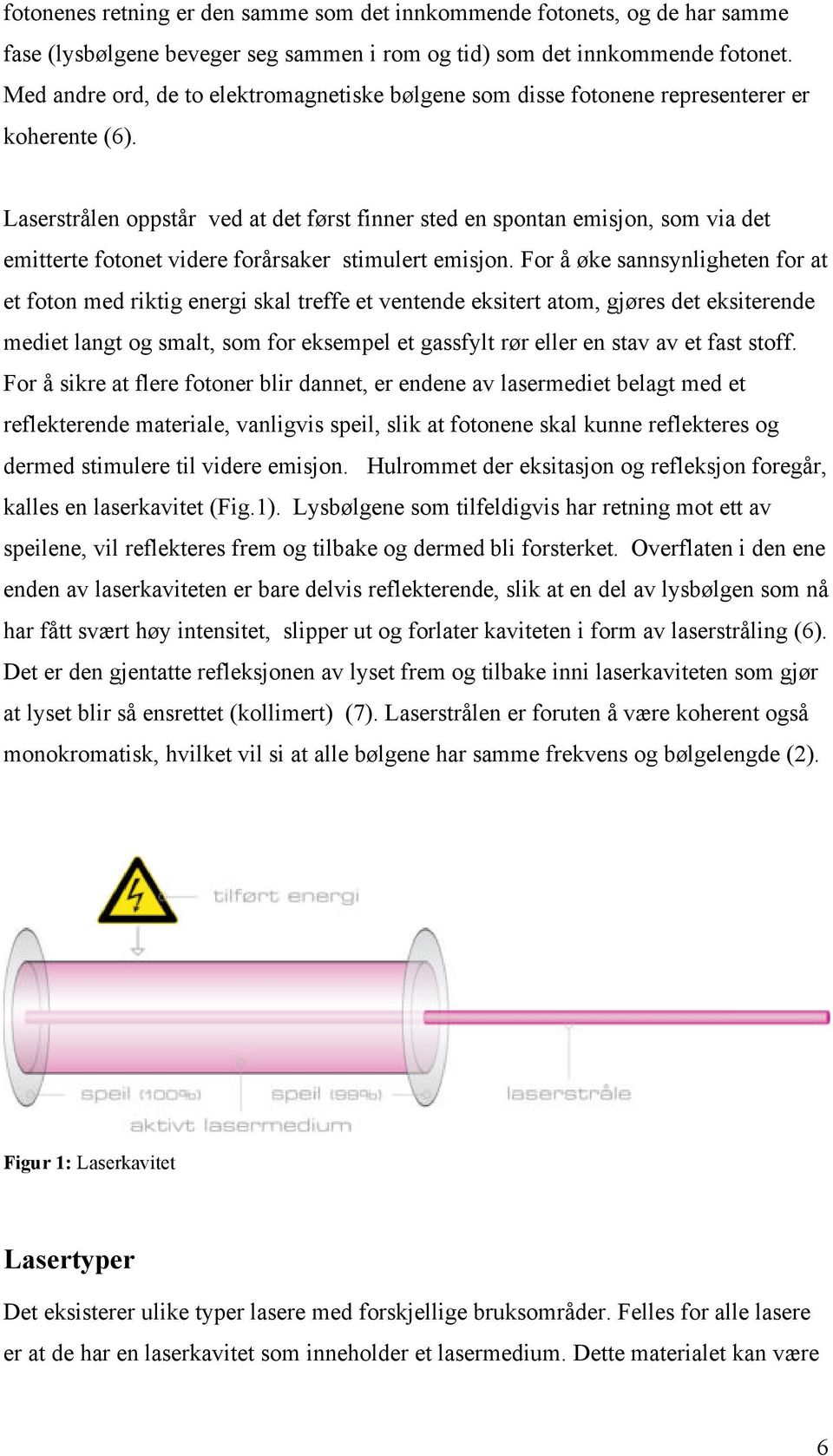 Laserstrålen oppstår ved at det først finner sted en spontan emisjon, som via det emitterte fotonet videre forårsaker stimulert emisjon.