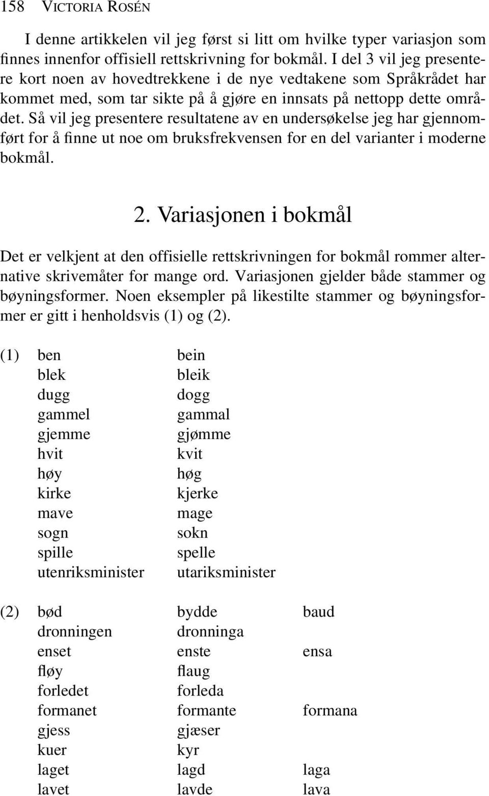 Så vil jeg presentere resultatene av en undersøkelse jeg har gjennomført for å finne ut noe om bruksfrekvensen for en del varianter i moderne bokmål. 2.