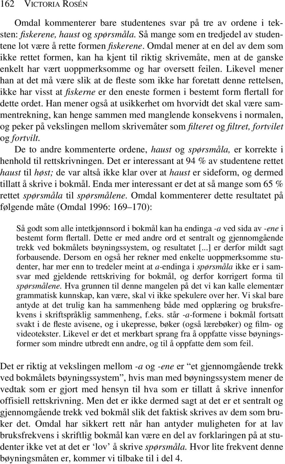 Likevel mener han at det må være slik at de fleste som ikke har foretatt denne rettelsen, ikke har visst at fiskerne er den eneste formen i bestemt form flertall for dette ordet.