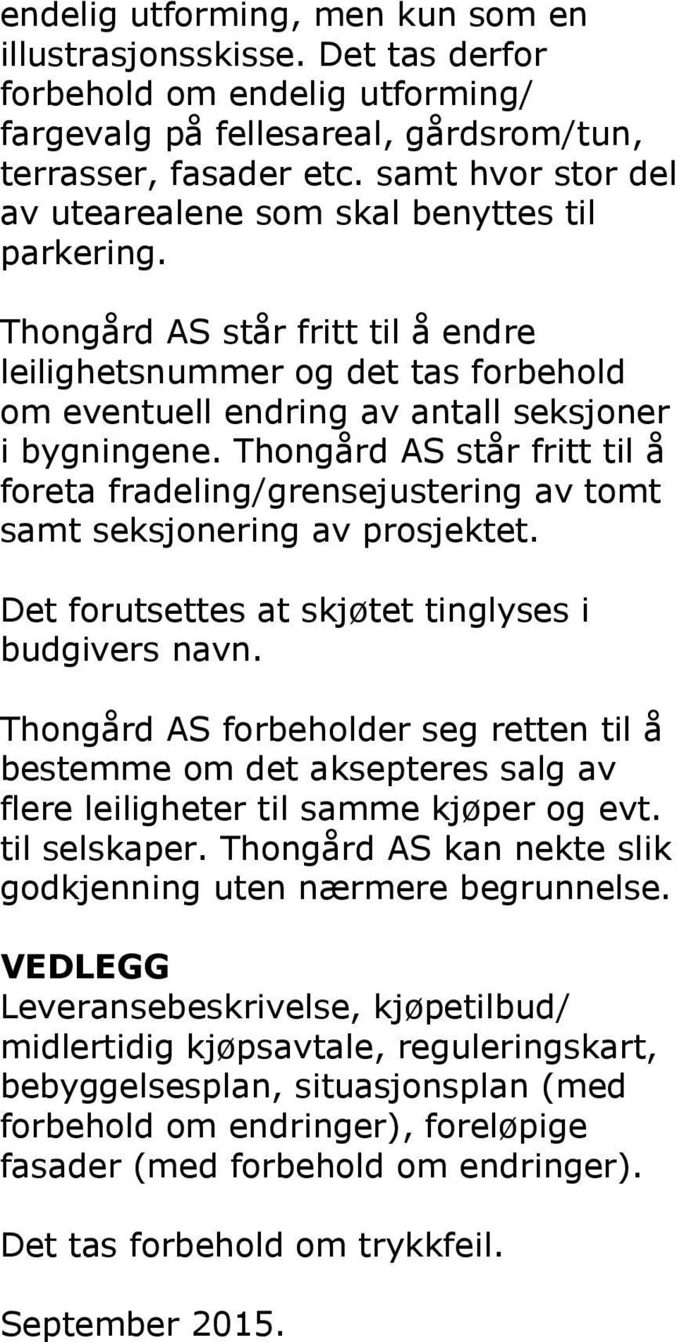 Thongård AS står fritt til å foreta fradeling/grensejustering av tomt samt seksjonering av prosjektet. Det forutsettes at skjøtet tinglyses i budgivers navn.