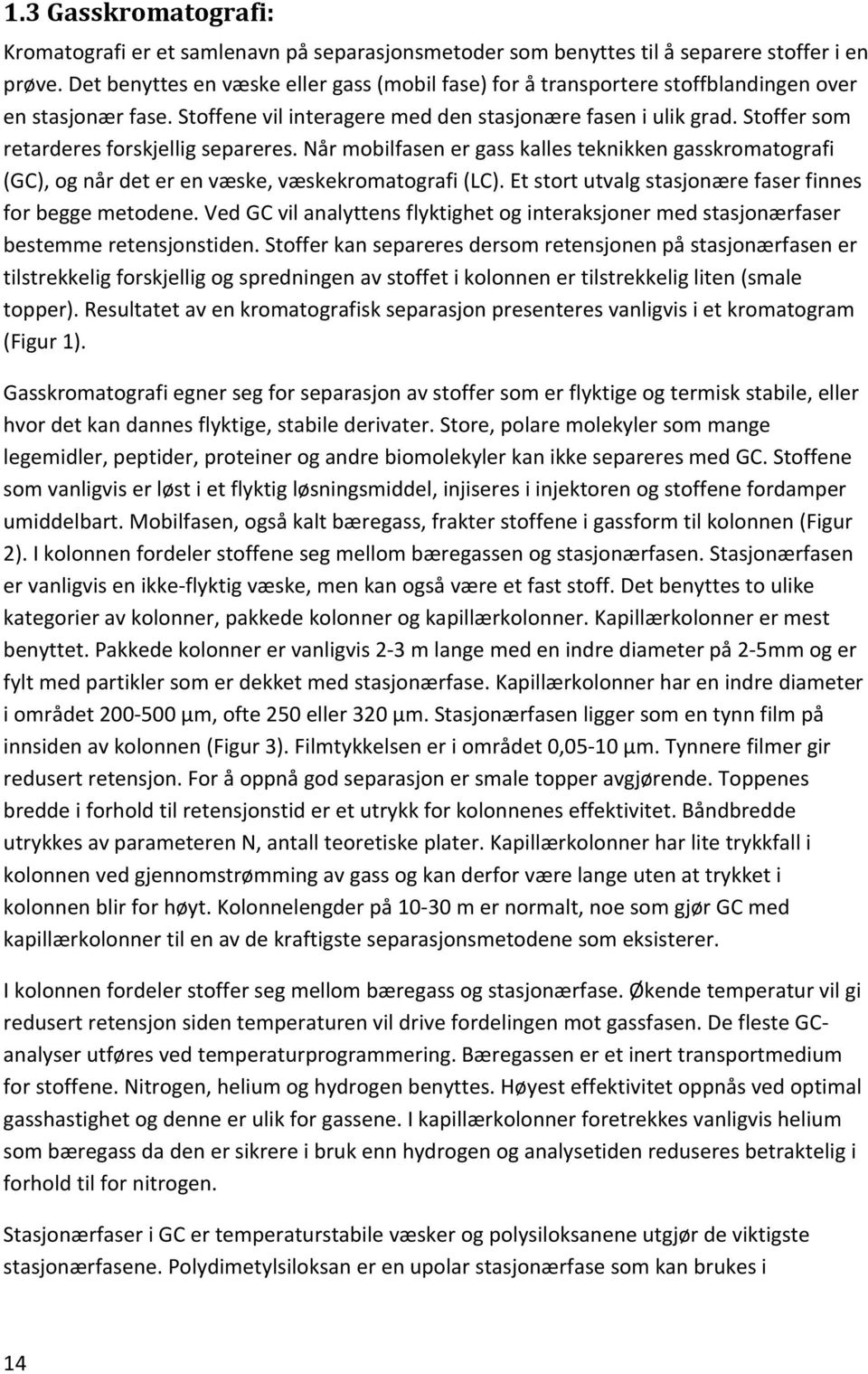 Stoffer som retarderes forskjellig separeres. Når mobilfasen er gass kalles teknikken gasskromatografi (GC), og når det er en væske, væskekromatografi (LC).