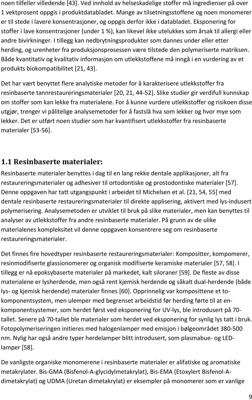 Eksponering for stoffer i lave konsentrasjoner (under 1 ), kan likevel ikke utelukkes som årsak til allergi eller andre bivirkninger.