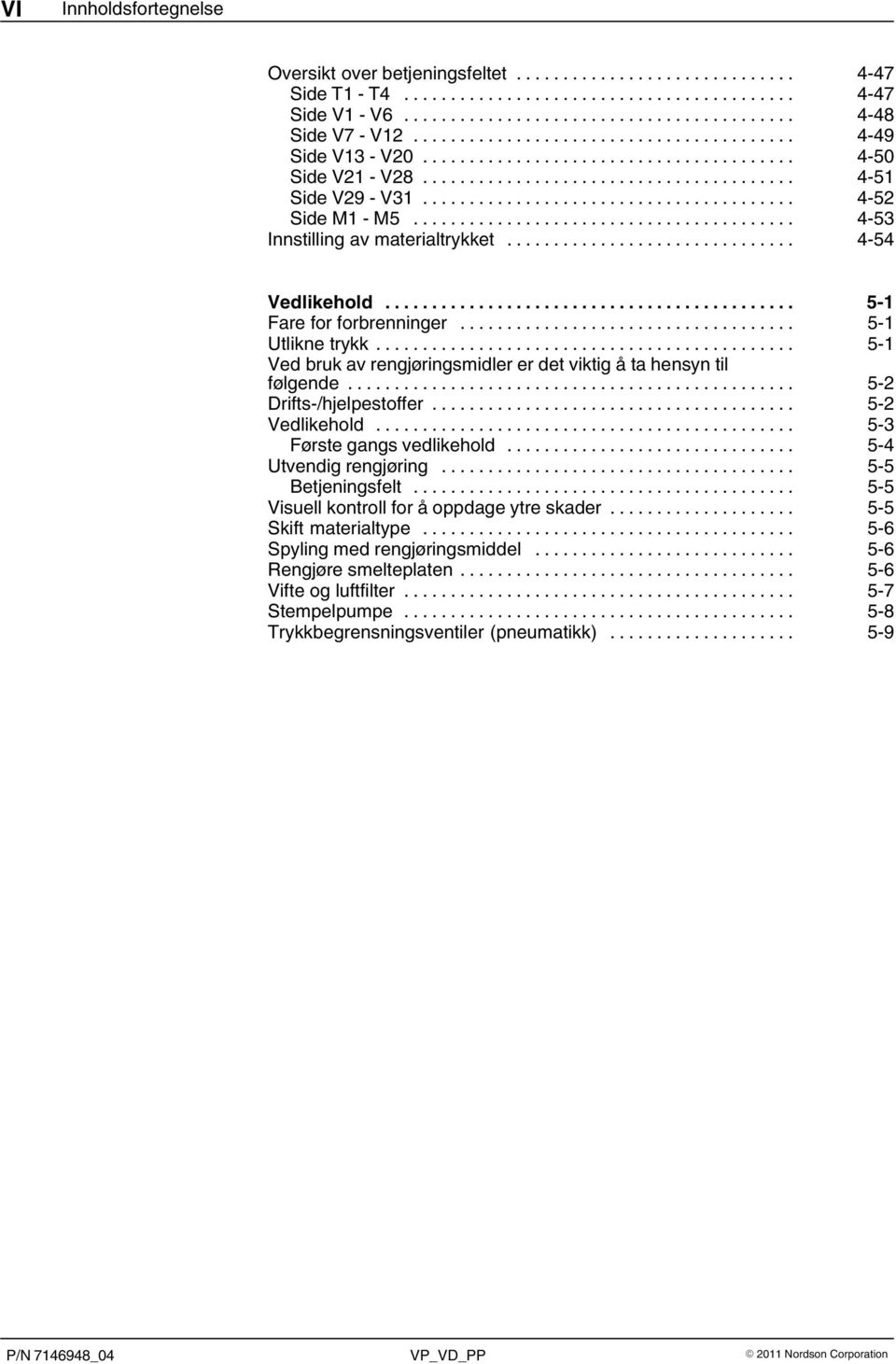 .. 5 1 Ved bruk av rengjøringsmidler er det viktig å ta hensyn til følgende... 5 2 Drifts-/hjelpestoffer... 5 2 Vedlikehold... 5 3 Første gangs vedlikehold... 5 4 Utvendig rengjøring.