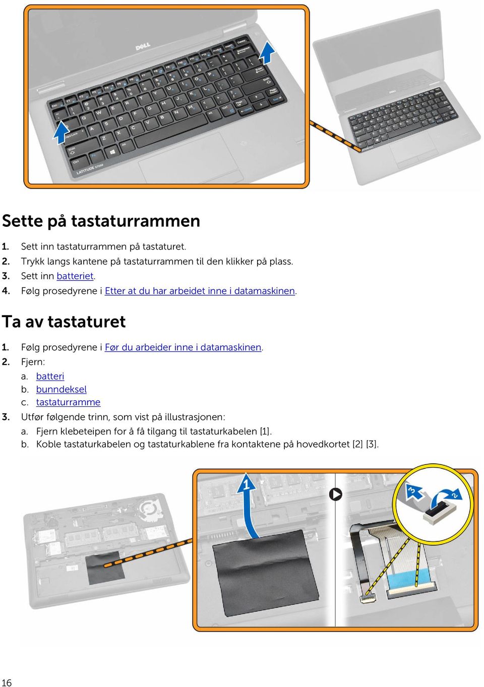 Følg prosedyrene i Før du arbeider inne i datamaskinen. 2. Fjern: a. batteri b. bunndeksel c. tastaturramme 3.