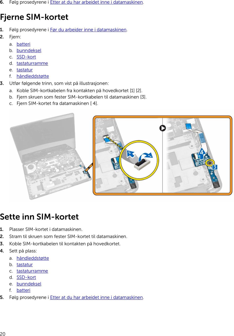 Fjern skruen som fester SIM-kortkabelen til datamaskinen [3]. c. Fjern SIM-kortet fra datamaskinen [ 4]. Sette inn SIM-kortet 1. Plasser SIM-kortet i datamaskinen. 2.