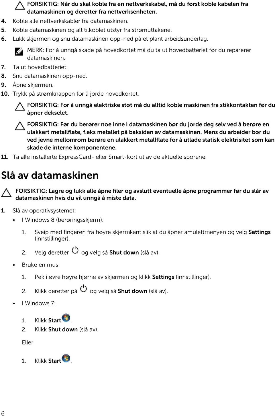 MERK: For å unngå skade på hovedkortet må du ta ut hovedbatteriet før du reparerer datamaskinen. 7. Ta ut hovedbatteriet. 8. Snu datamaskinen opp-ned. 9. Åpne skjermen. 10.