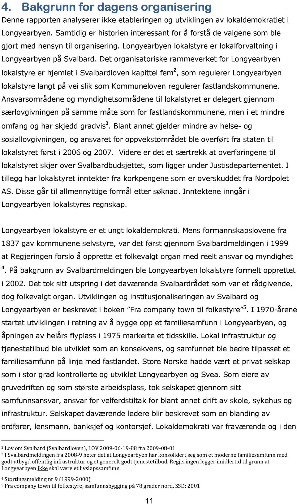 Det organisatoriske rammeverket for Longyearbyen lokalstyre er hjemlet i Svalbardloven kapittel fem 2, som regulerer Longyearbyen lokalstyre langt på vei slik som Kommuneloven regulerer