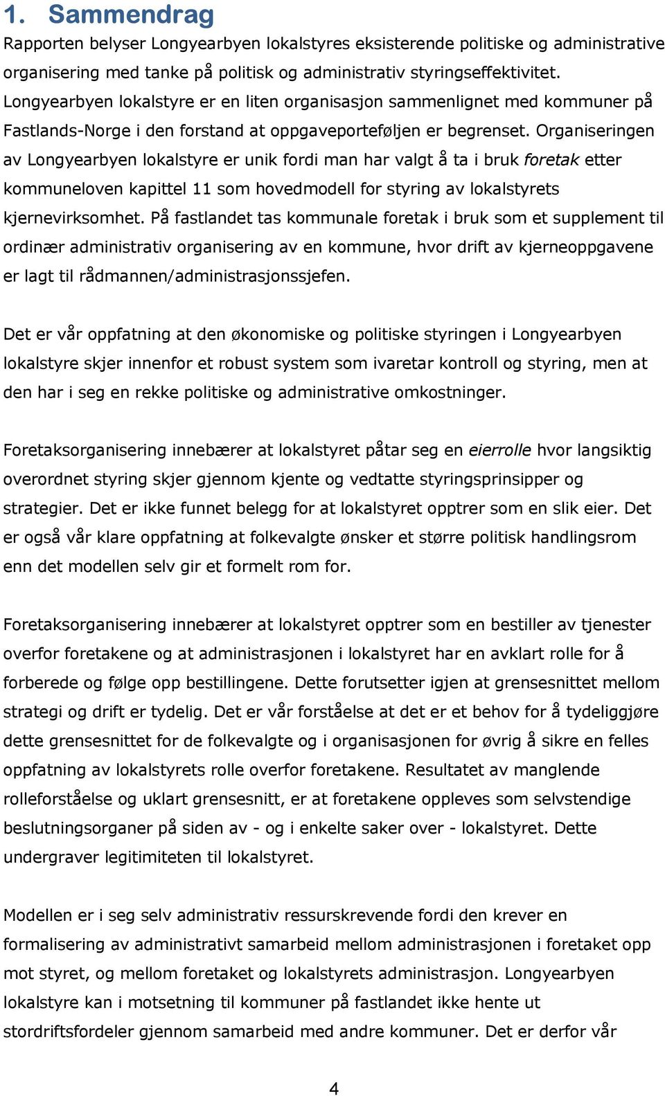 Organiseringen av Longyearbyen lokalstyre er unik fordi man har valgt å ta i bruk foretak etter kommuneloven kapittel 11 som hovedmodell for styring av lokalstyrets kjernevirksomhet.