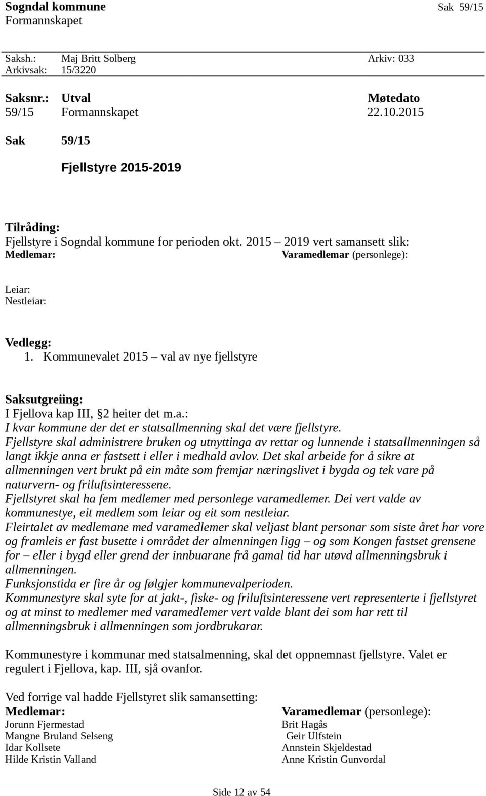 Kommunevalet 2015 val av nye fjellstyre Saksutgreiing: I Fjellova kap III, 2 heiter det m.a.: I kvar kommune der det er statsallmenning skal det være fjellstyre.